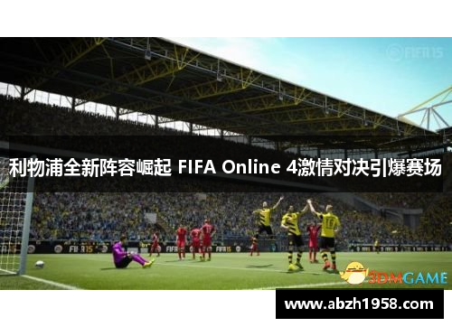 利物浦全新阵容崛起 FIFA Online 4激情对决引爆赛场