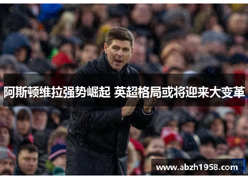 阿斯顿维拉强势崛起 英超格局或将迎来大变革