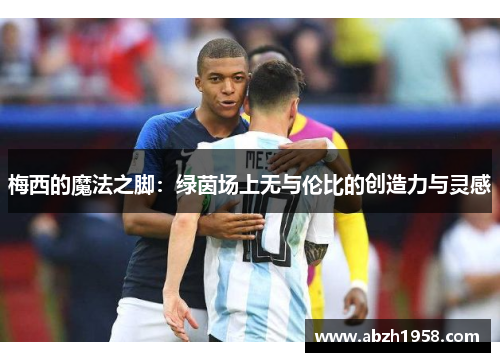梅西的魔法之脚：绿茵场上无与伦比的创造力与灵感