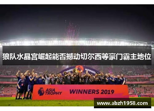 狼队水晶宫崛起能否撼动切尔西等豪门霸主地位